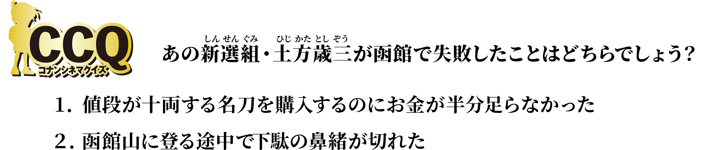 【CCQ:コナンシネマクイズ】あの新選組・土方歳三が函館で失敗したことはどちらでしょう？　1.値段が十両する名刀を購入するのにお金が半分足らなかった／2.函館山に登る途中で下駄の鼻緒が切れた