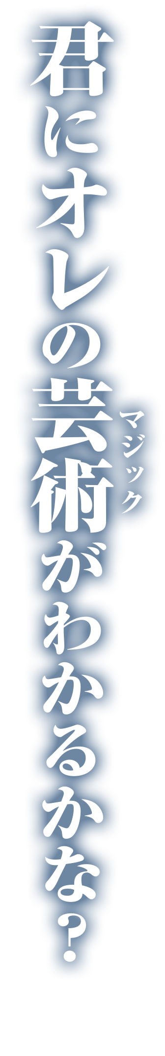 君に俺の芸術（マジック）がわかるかな？