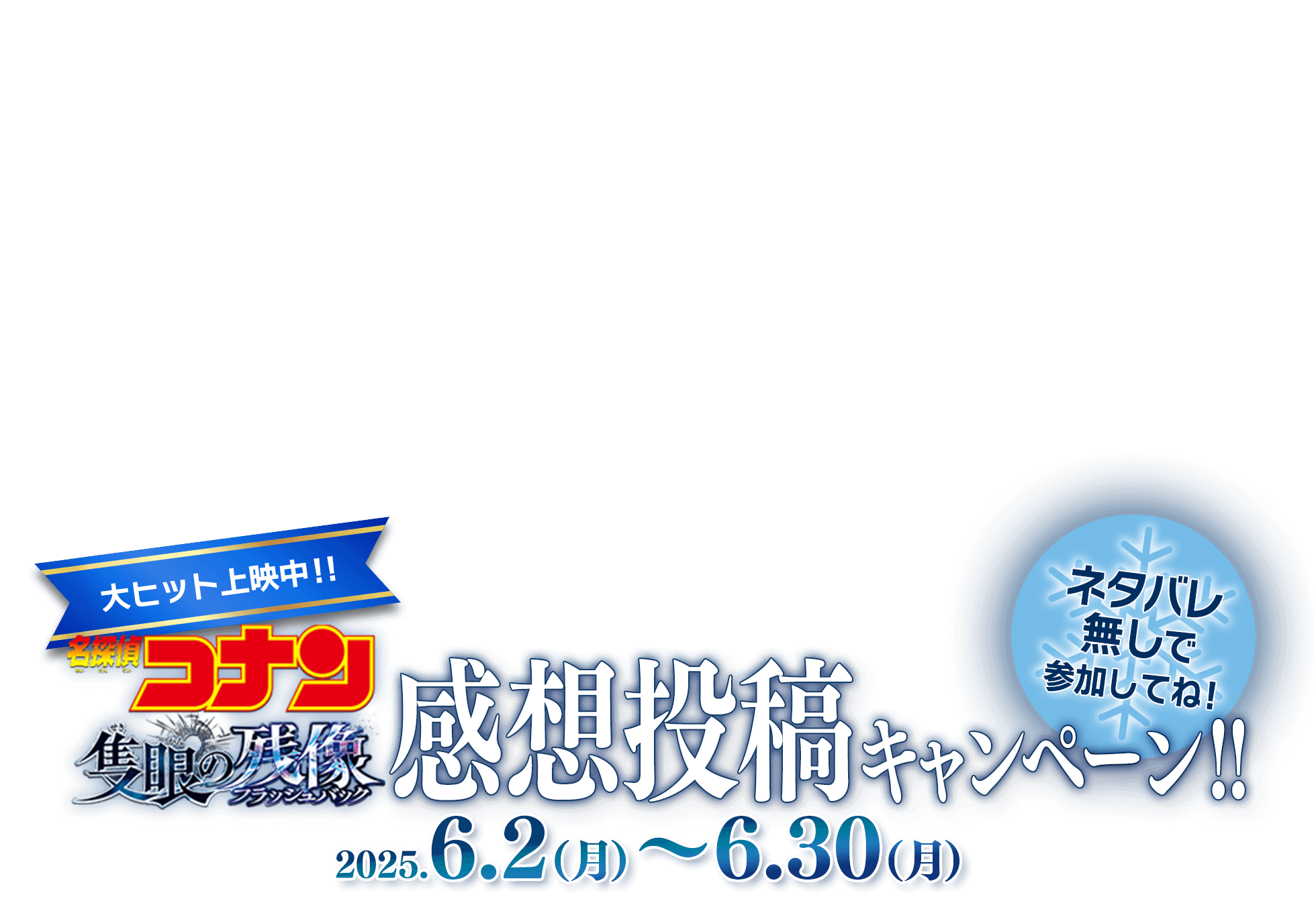 ネタバレ無しで参加してね！劇場版『名探偵コナン 隻眼の残像』感想投稿キャンペーン!!2025.6.2(月)～6.30(月)