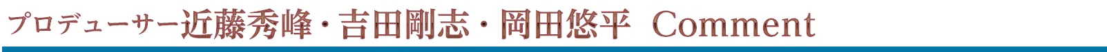 プロデューサー近藤秀峰・吉田剛志・岡田悠平 Comment