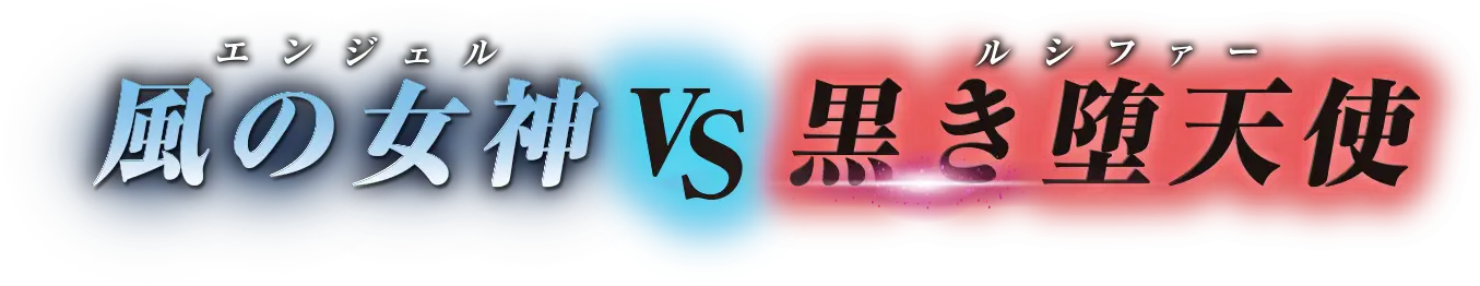 風の女神(エンジェル) vs 黒き堕天使(ルシファー)