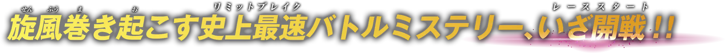 旋風巻き起こす史上最速(リミットブレイク)バトルミステリー、いざ開戦(レーススタート)!!