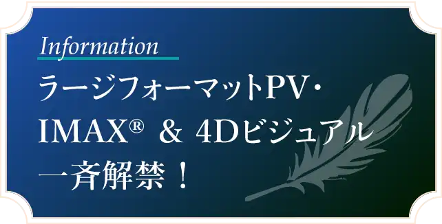ラージフォーマットPV・IMAX®＆4Dビジュアル一斉解禁！