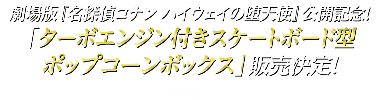 劇場版『名探偵コナン ハイウェイの堕天使』公開記念！「ターボエンジン付きスケートボード型　ポップコーンボックス」販売決定！