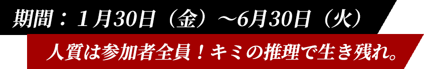 期間：１月30日（金）～6月30日（火） 人質は参加者全員！キミの推理で生き残れ。
