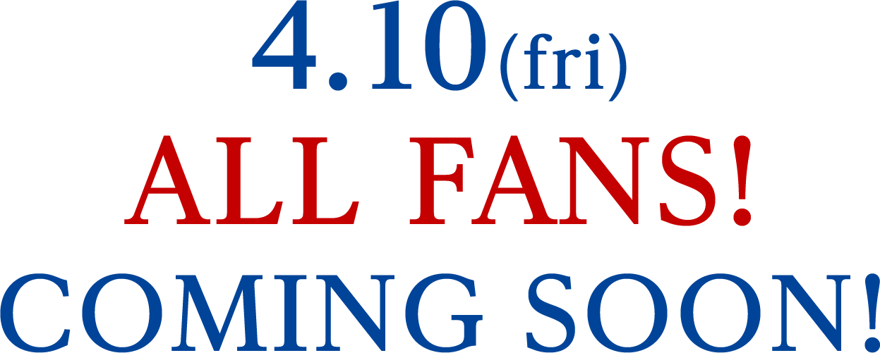 4.10(fri) ALL fan! COMING SOON!