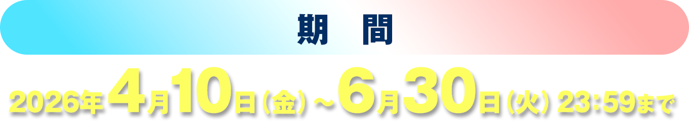 期間：4月10日（金）〜6月30日（火）23：59まで