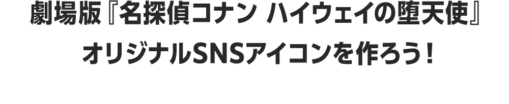 劇場版『名探偵コナン ハイウェイの堕天使』オリジナルSNSアイコンを作ろう！